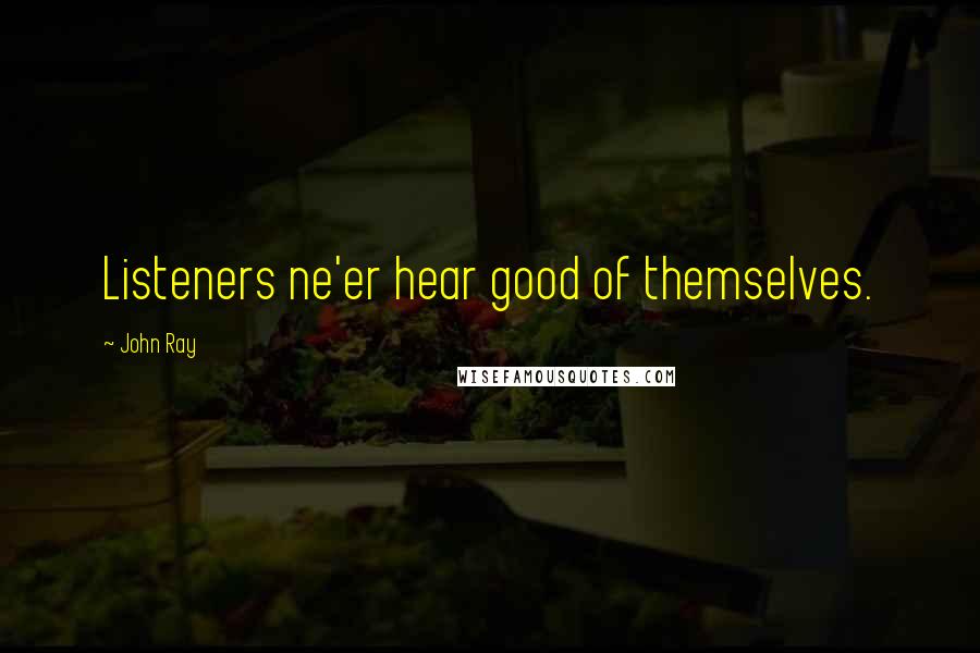 John Ray Quotes: Listeners ne'er hear good of themselves.