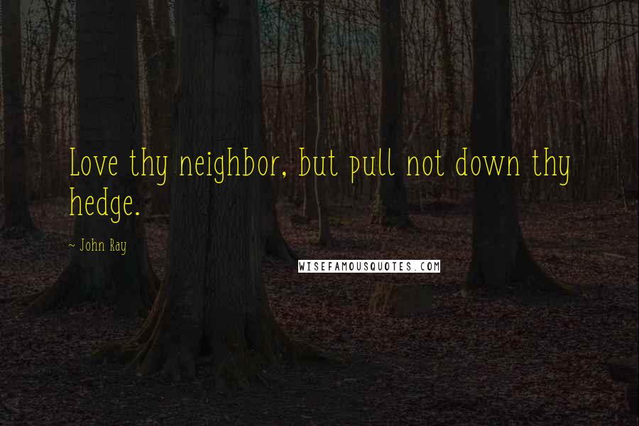 John Ray Quotes: Love thy neighbor, but pull not down thy hedge.