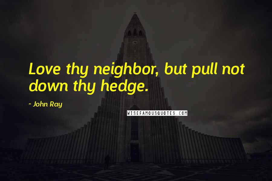 John Ray Quotes: Love thy neighbor, but pull not down thy hedge.