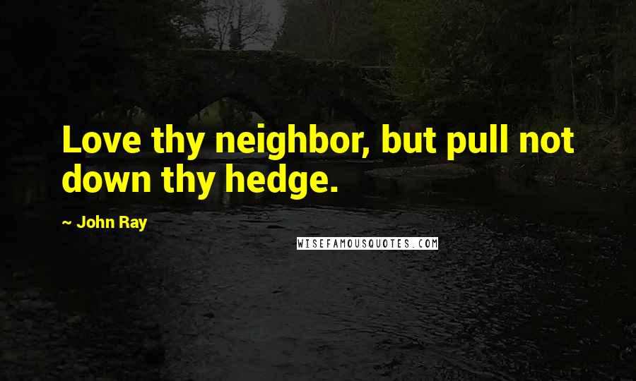 John Ray Quotes: Love thy neighbor, but pull not down thy hedge.
