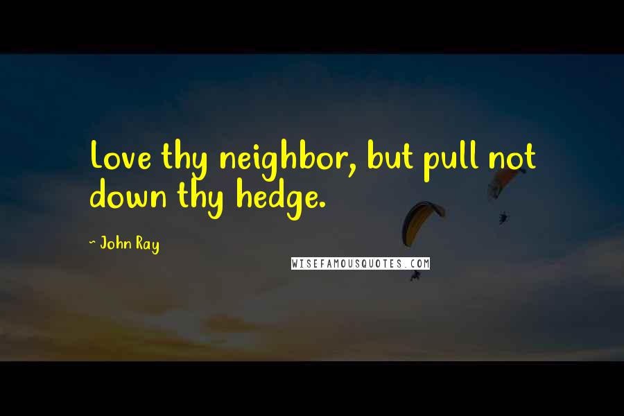 John Ray Quotes: Love thy neighbor, but pull not down thy hedge.