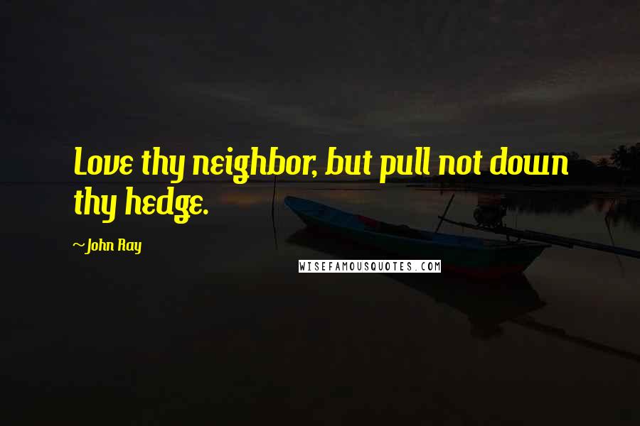 John Ray Quotes: Love thy neighbor, but pull not down thy hedge.