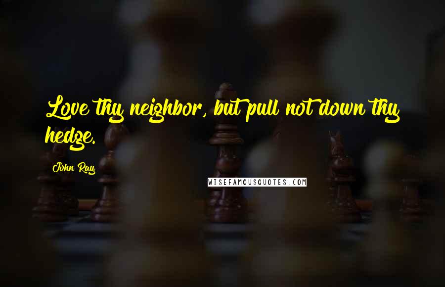 John Ray Quotes: Love thy neighbor, but pull not down thy hedge.