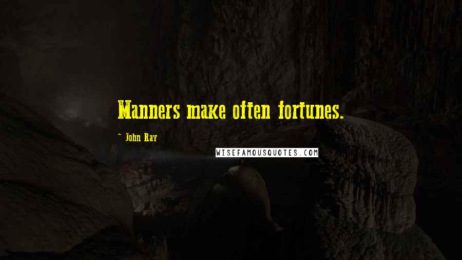 John Ray Quotes: Manners make often fortunes.