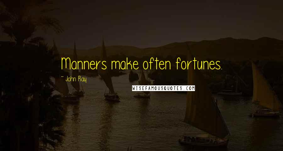 John Ray Quotes: Manners make often fortunes.