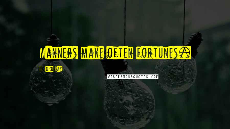 John Ray Quotes: Manners make often fortunes.