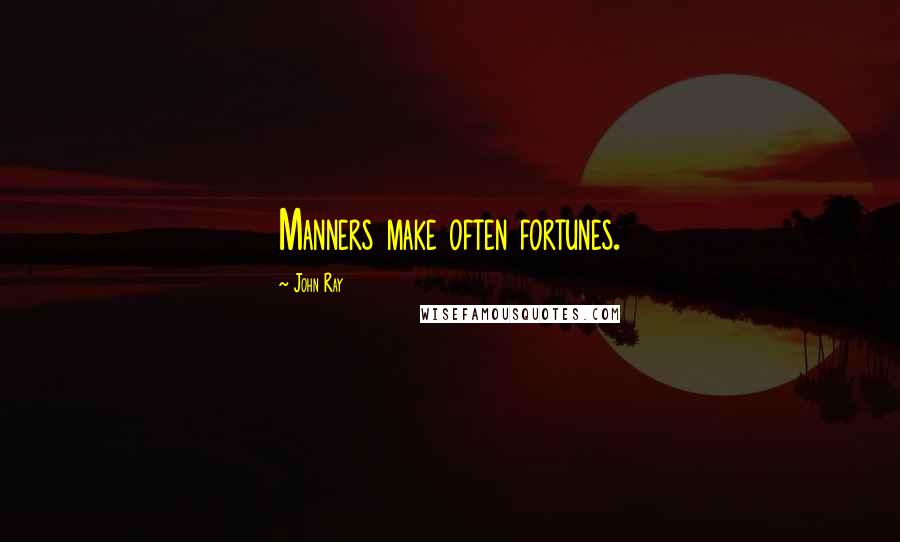 John Ray Quotes: Manners make often fortunes.