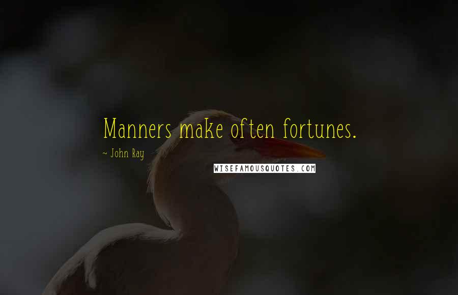 John Ray Quotes: Manners make often fortunes.