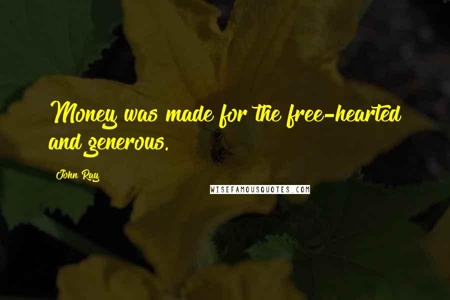 John Ray Quotes: Money was made for the free-hearted and generous.
