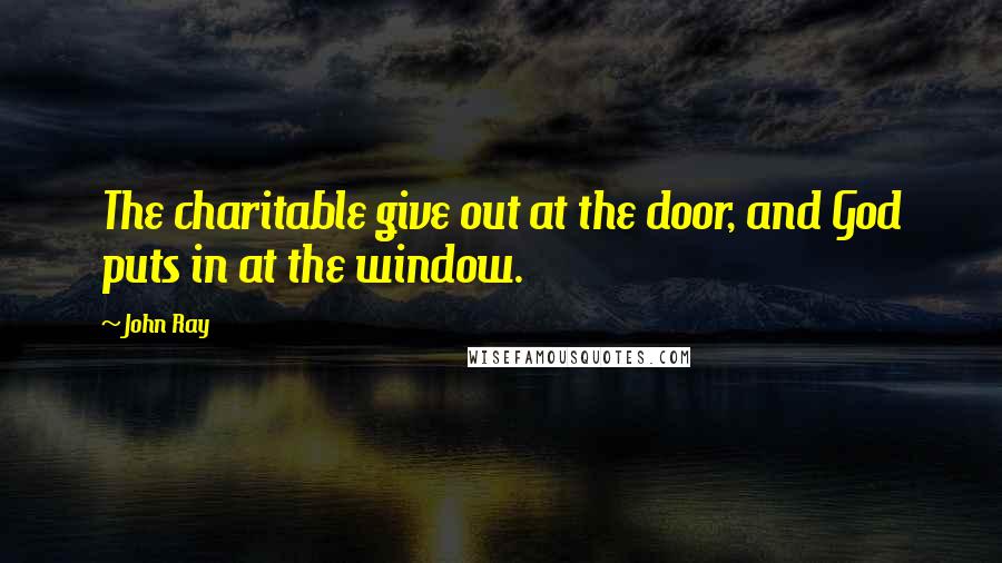 John Ray Quotes: The charitable give out at the door, and God puts in at the window.