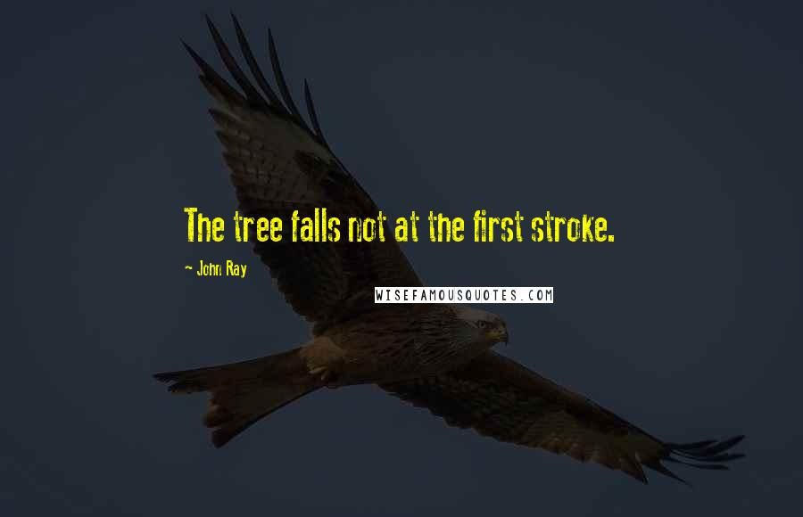 John Ray Quotes: The tree falls not at the first stroke.