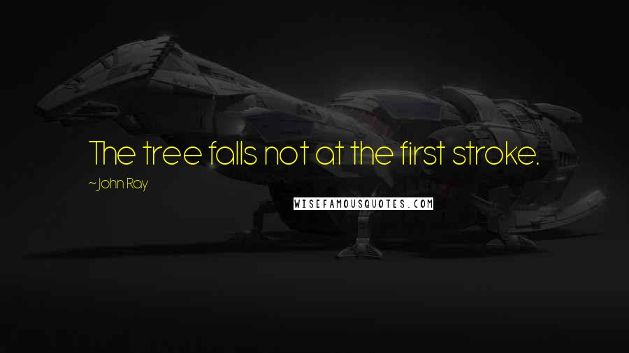 John Ray Quotes: The tree falls not at the first stroke.