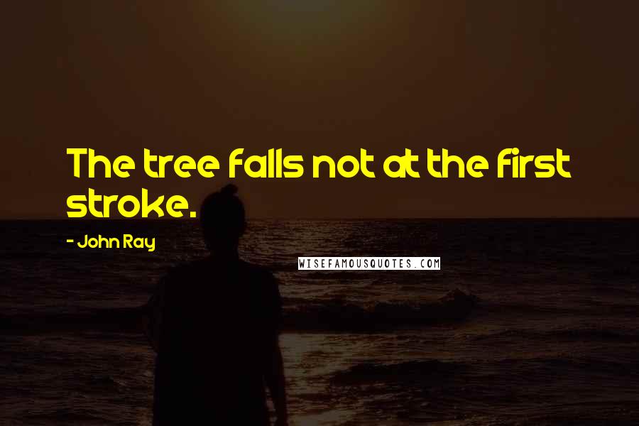 John Ray Quotes: The tree falls not at the first stroke.