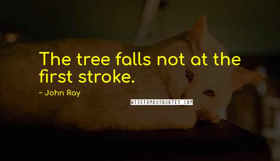 John Ray Quotes: The tree falls not at the first stroke.