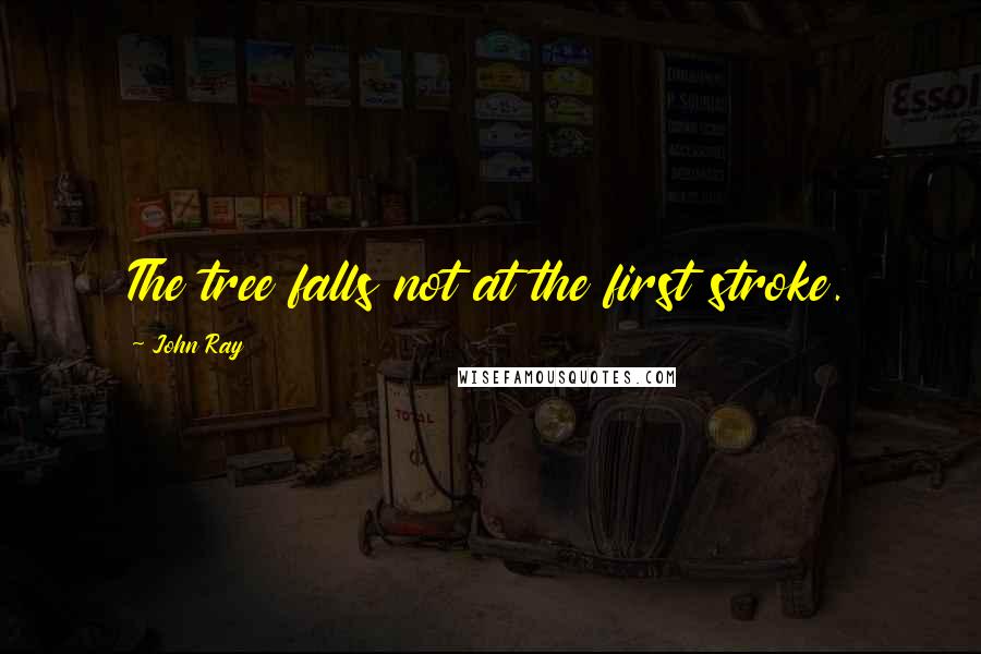 John Ray Quotes: The tree falls not at the first stroke.