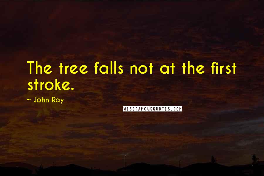 John Ray Quotes: The tree falls not at the first stroke.