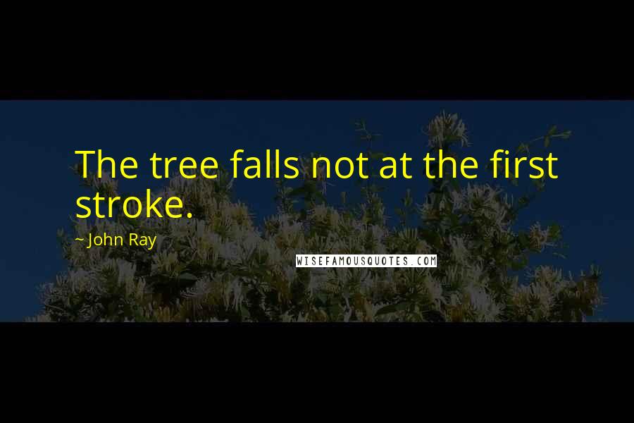 John Ray Quotes: The tree falls not at the first stroke.