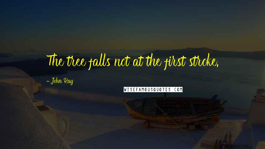 John Ray Quotes: The tree falls not at the first stroke.