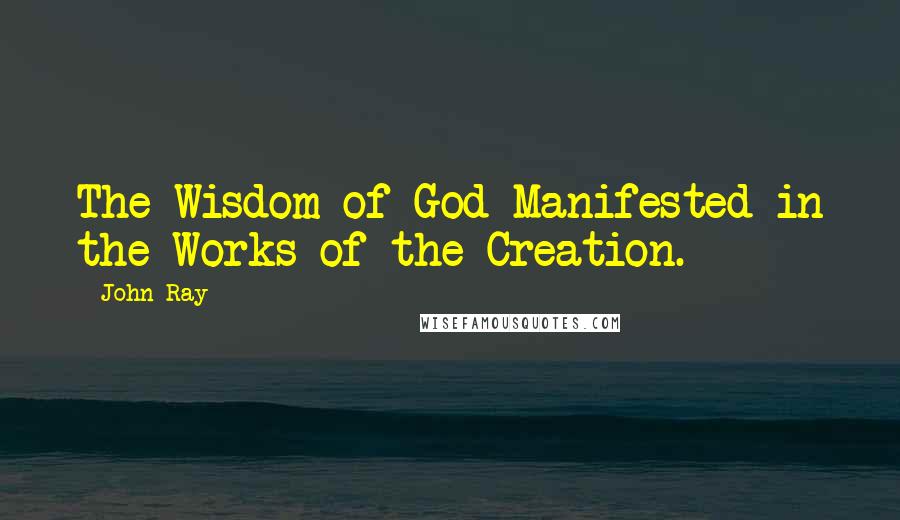 John Ray Quotes: The Wisdom of God Manifested in the Works of the Creation.