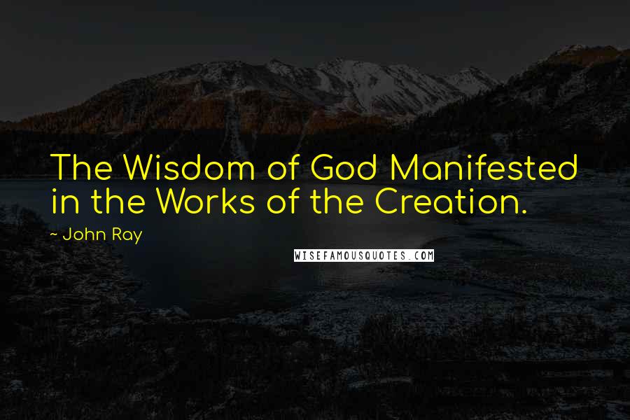 John Ray Quotes: The Wisdom of God Manifested in the Works of the Creation.