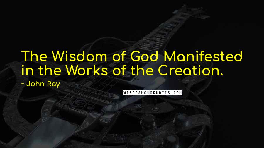 John Ray Quotes: The Wisdom of God Manifested in the Works of the Creation.