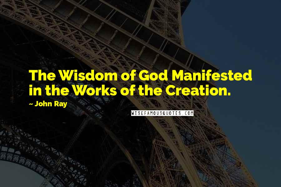 John Ray Quotes: The Wisdom of God Manifested in the Works of the Creation.