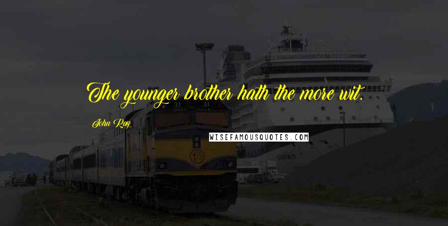 John Ray Quotes: The younger brother hath the more wit.