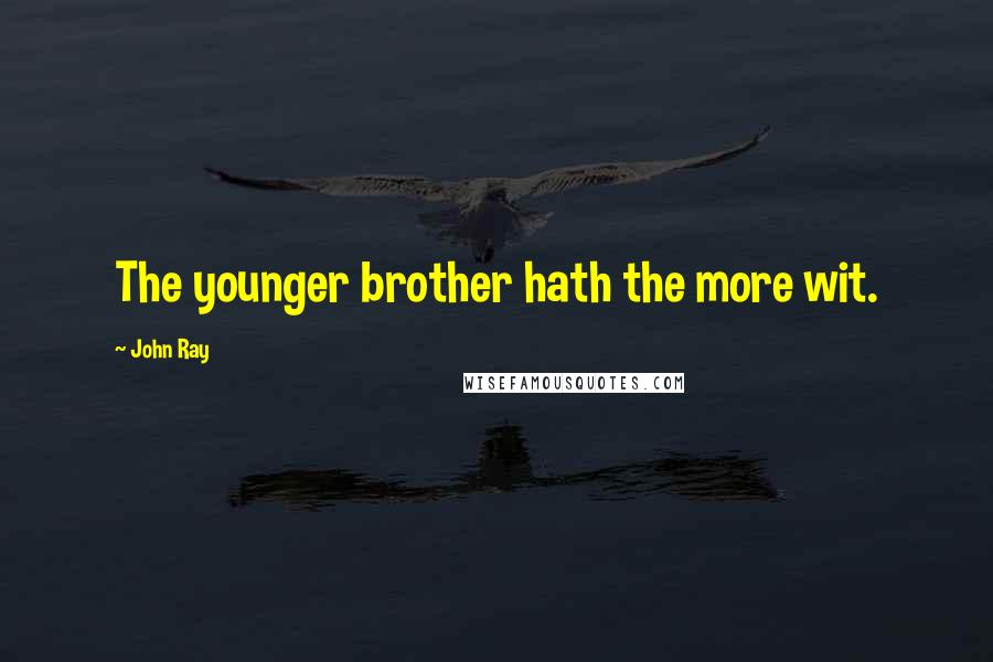 John Ray Quotes: The younger brother hath the more wit.