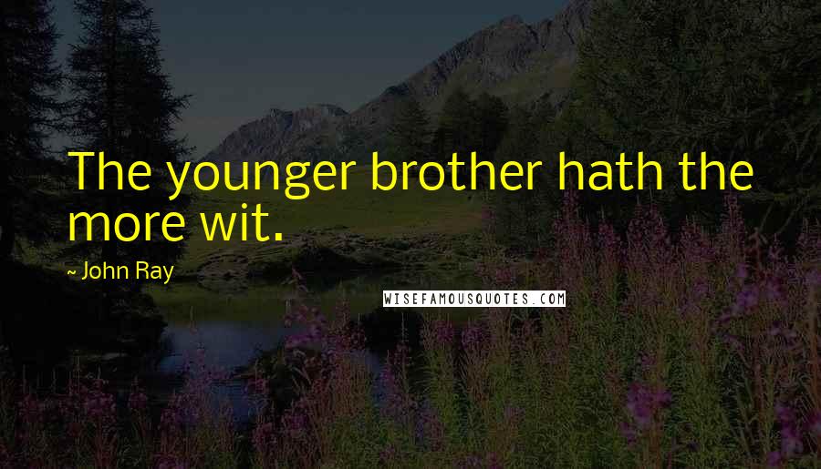 John Ray Quotes: The younger brother hath the more wit.