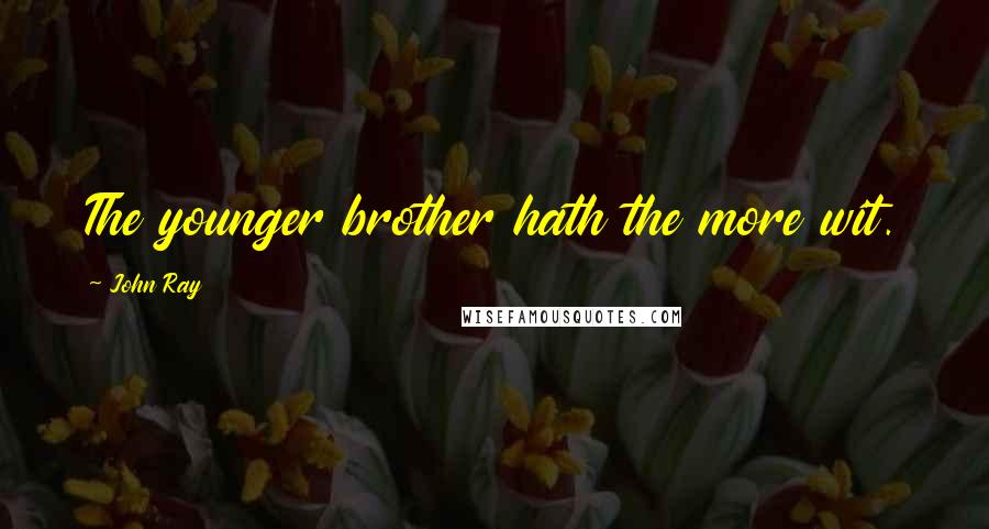John Ray Quotes: The younger brother hath the more wit.