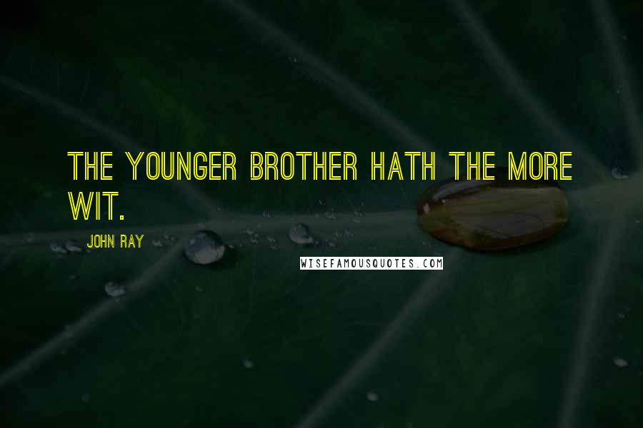 John Ray Quotes: The younger brother hath the more wit.