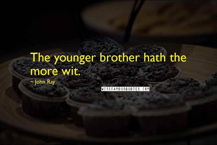 John Ray Quotes: The younger brother hath the more wit.