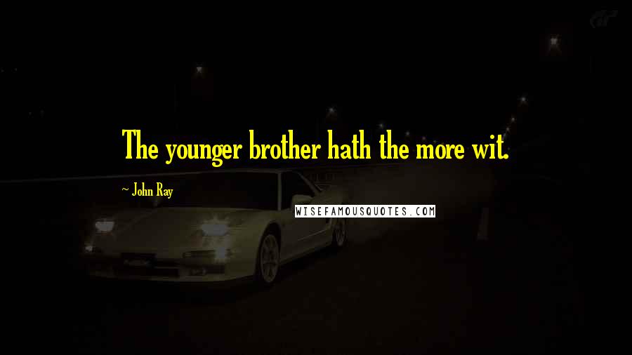John Ray Quotes: The younger brother hath the more wit.