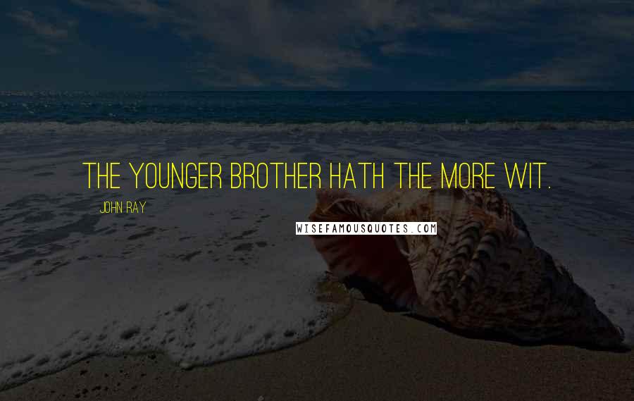 John Ray Quotes: The younger brother hath the more wit.