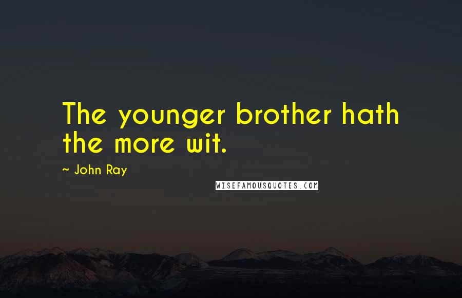 John Ray Quotes: The younger brother hath the more wit.