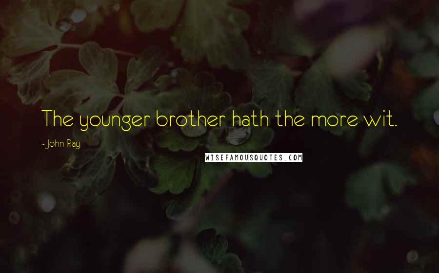 John Ray Quotes: The younger brother hath the more wit.