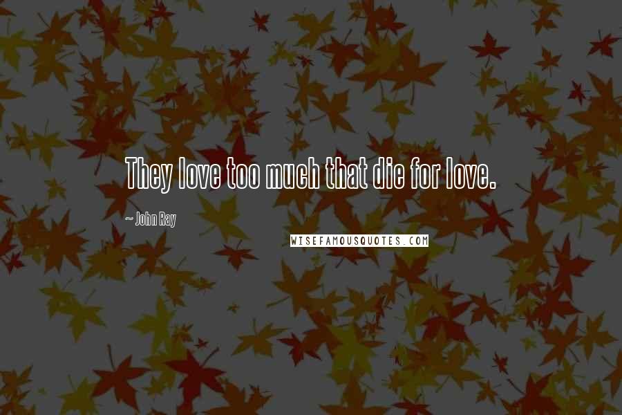 John Ray Quotes: They love too much that die for love.