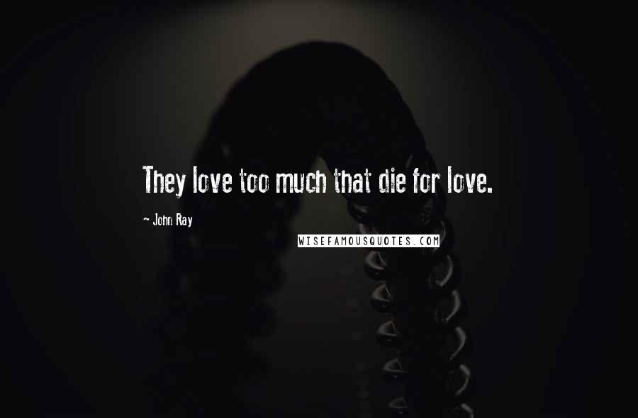 John Ray Quotes: They love too much that die for love.