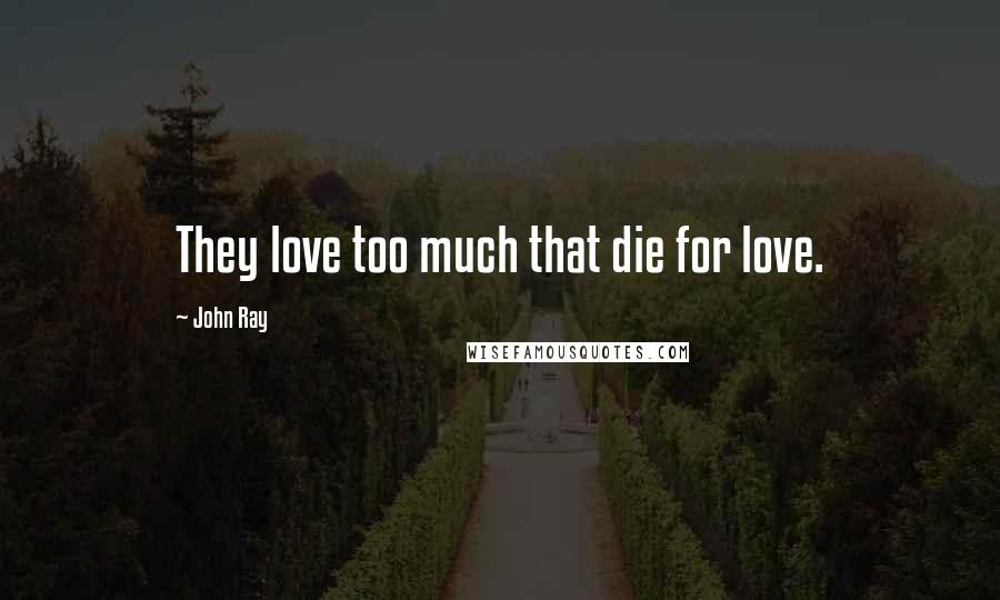 John Ray Quotes: They love too much that die for love.