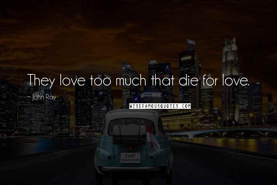 John Ray Quotes: They love too much that die for love.