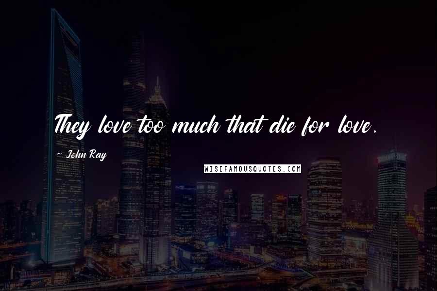 John Ray Quotes: They love too much that die for love.