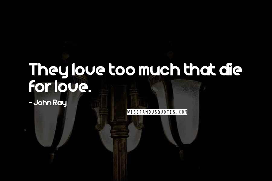 John Ray Quotes: They love too much that die for love.