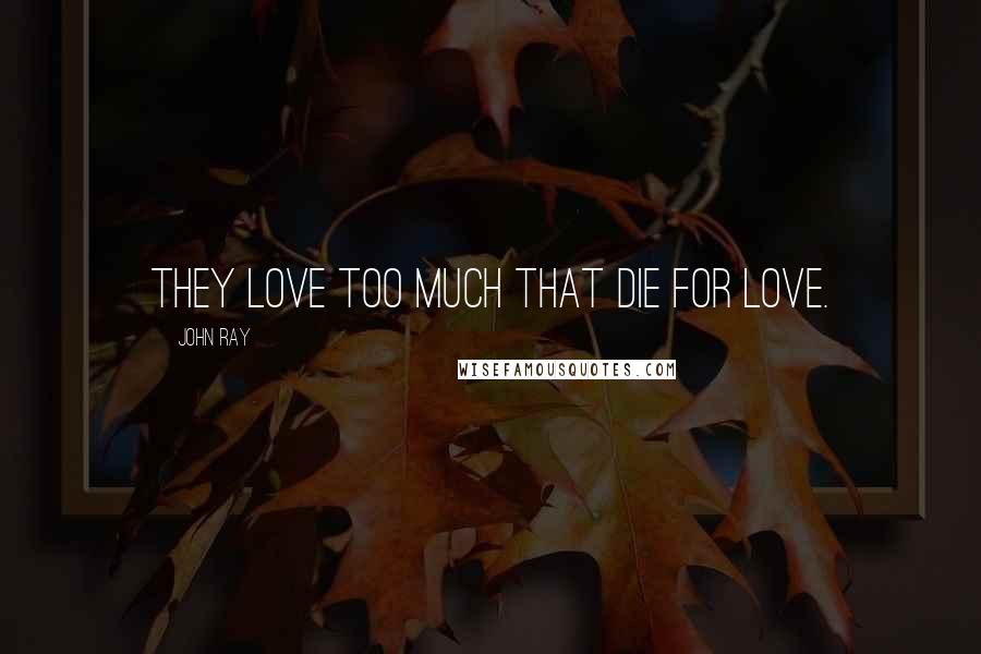 John Ray Quotes: They love too much that die for love.