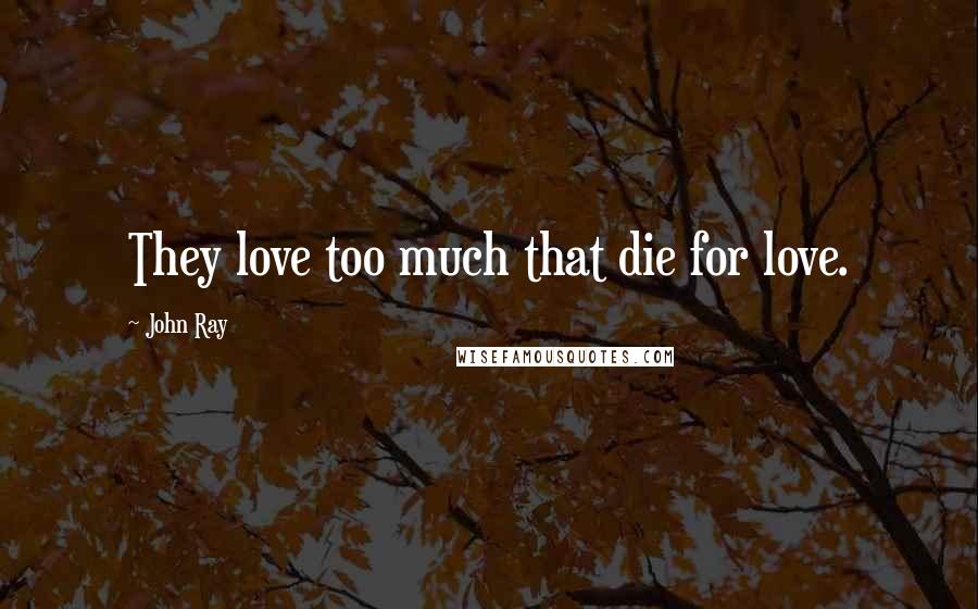 John Ray Quotes: They love too much that die for love.