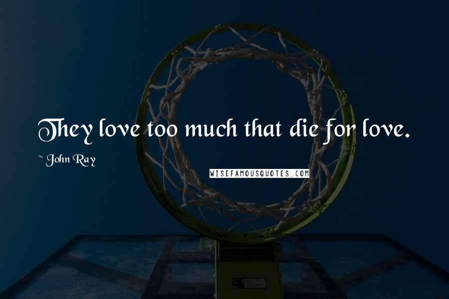 John Ray Quotes: They love too much that die for love.