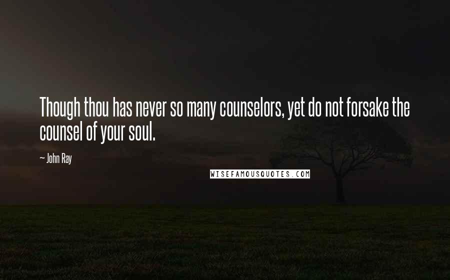 John Ray Quotes: Though thou has never so many counselors, yet do not forsake the counsel of your soul.