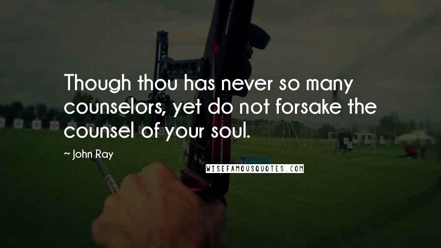 John Ray Quotes: Though thou has never so many counselors, yet do not forsake the counsel of your soul.