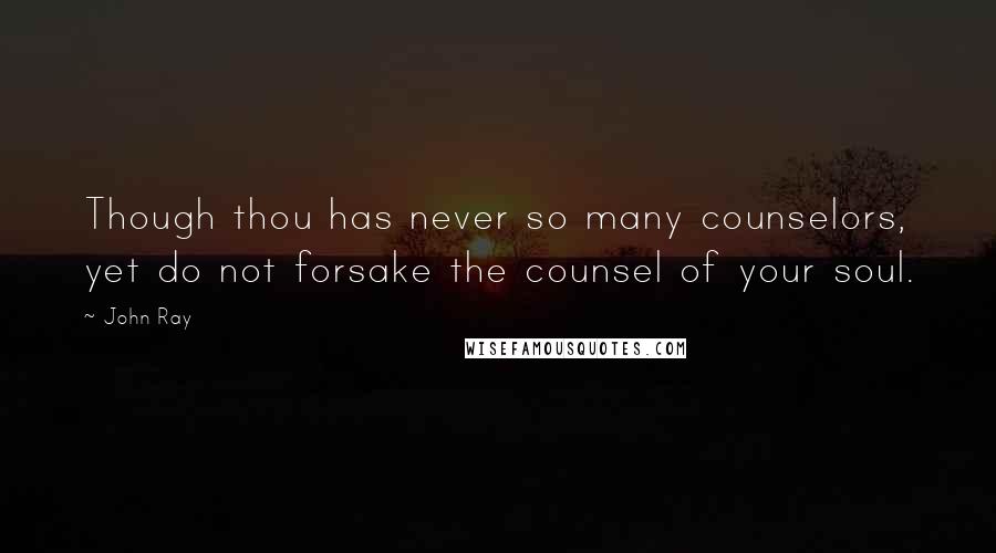 John Ray Quotes: Though thou has never so many counselors, yet do not forsake the counsel of your soul.