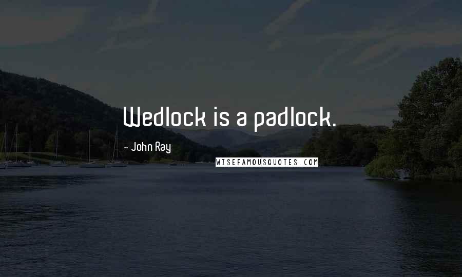 John Ray Quotes: Wedlock is a padlock.
