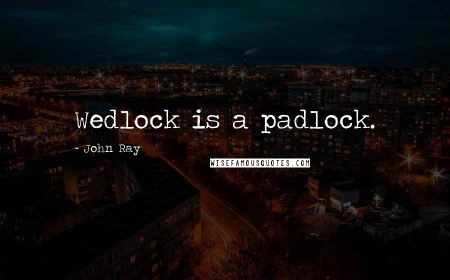 John Ray Quotes: Wedlock is a padlock.